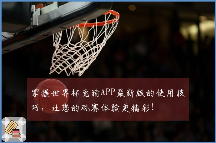 掌握世界杯竞猜APP最新版的使用技巧，让您的观赛体验更精彩！
