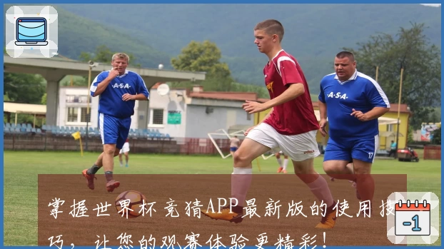 掌握世界杯竞猜APP最新版的使用技巧，让您的观赛体验更精彩！