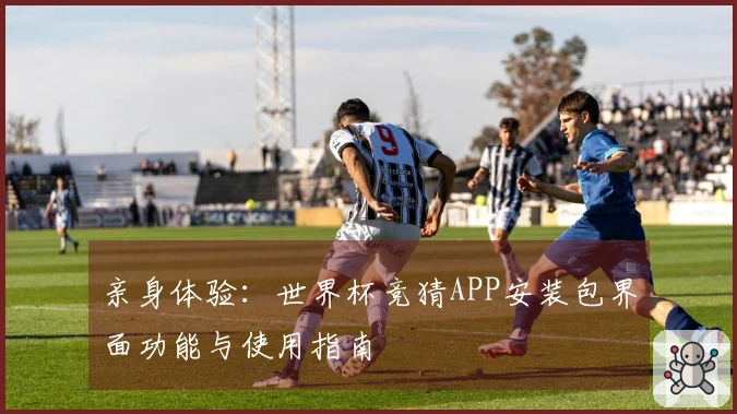 亲身体验：世界杯竞猜APP安装包界面功能与使用指南