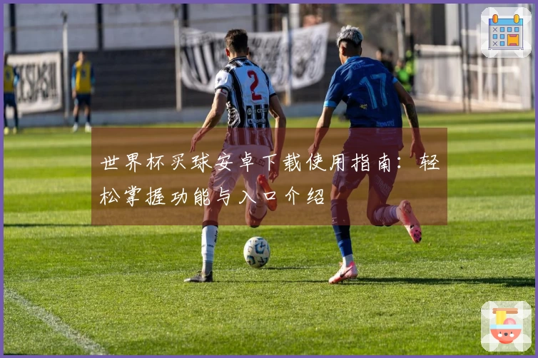 世界杯买球安卓下载使用指南：轻松掌握功能与入口介绍