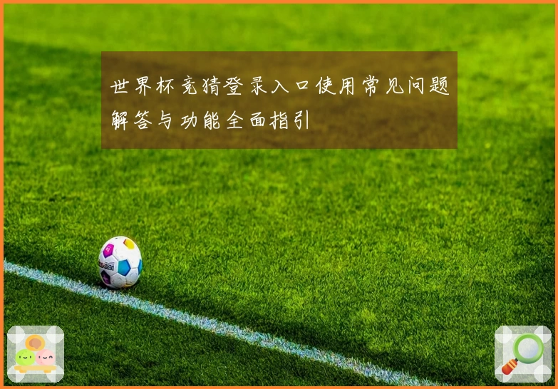 世界杯竞猜登录入口使用常见问题解答与功能全面指引