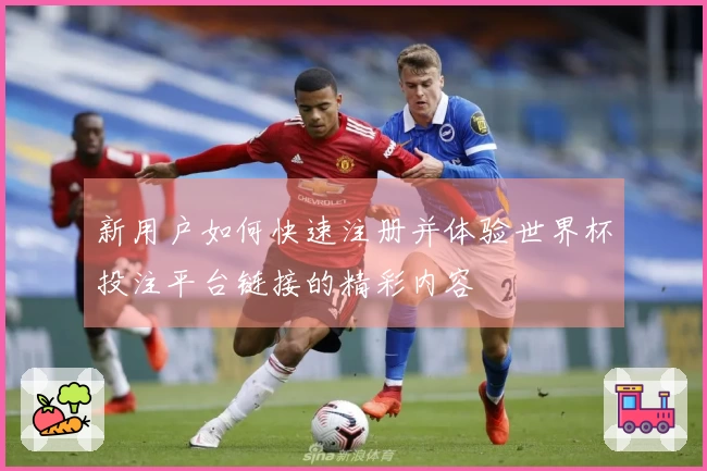 新用户如何快速注册并体验世界杯投注平台链接的精彩内容