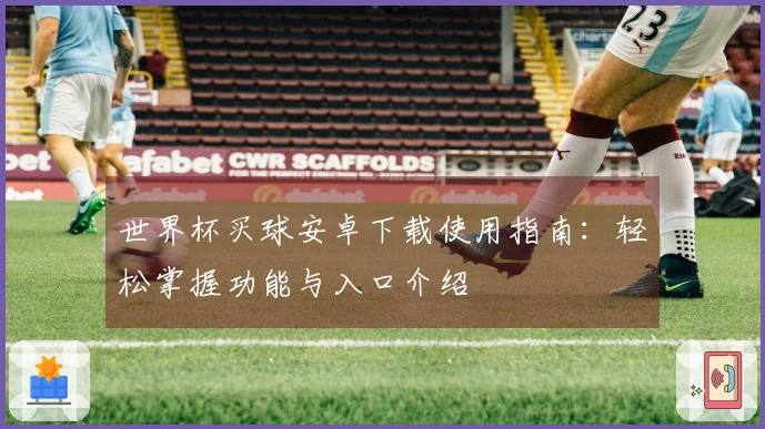 世界杯买球安卓下载使用指南：轻松掌握功能与入口介绍
