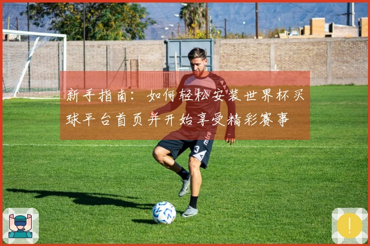 新手指南：如何轻松安装世界杯买球平台首页并开始享受精彩赛事