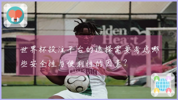 世界杯投注平台的选择需要考虑哪些安全性与便利性的因素？