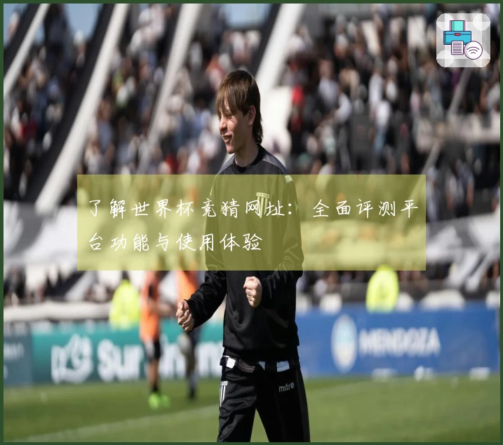 了解世界杯竞猜网址：全面评测平台功能与使用体验