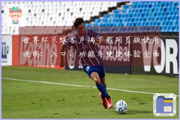 世界杯买球客户端下载网页版使用说明：入口、功能与便捷体验全面指南