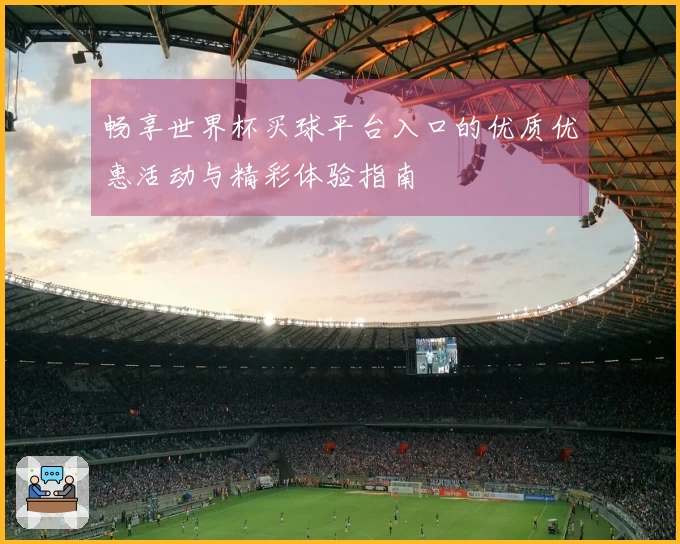 畅享世界杯买球平台入口的优质优惠活动与精彩体验指南