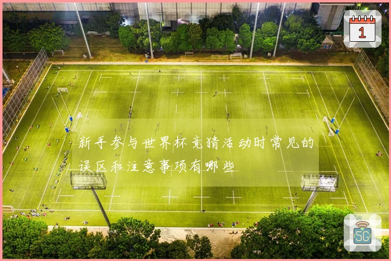 新手参与世界杯竞猜活动时常见的误区和注意事项有哪些